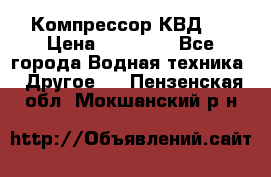 Компрессор КВД . › Цена ­ 45 000 - Все города Водная техника » Другое   . Пензенская обл.,Мокшанский р-н